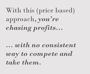 Sidebar that says: with this (price based) approach, you're chasing profits with no consistent way to compete and take them.
